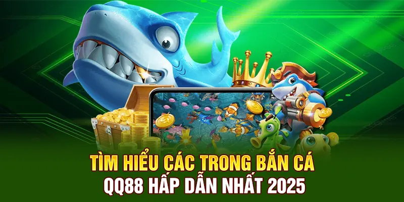 Tìm hiểu các trò bắn cá đổi thưởng QQ88 hấp dẫn nhất 2025